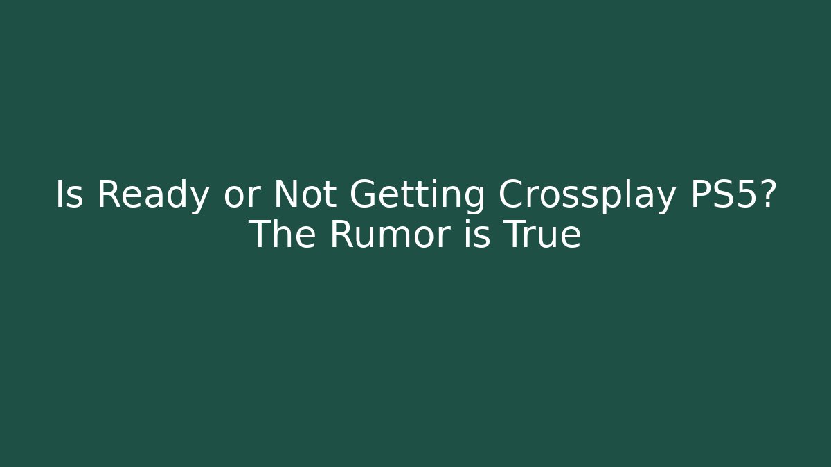 Is Ready or Not Getting Crossplay PS5? The Rumor is True