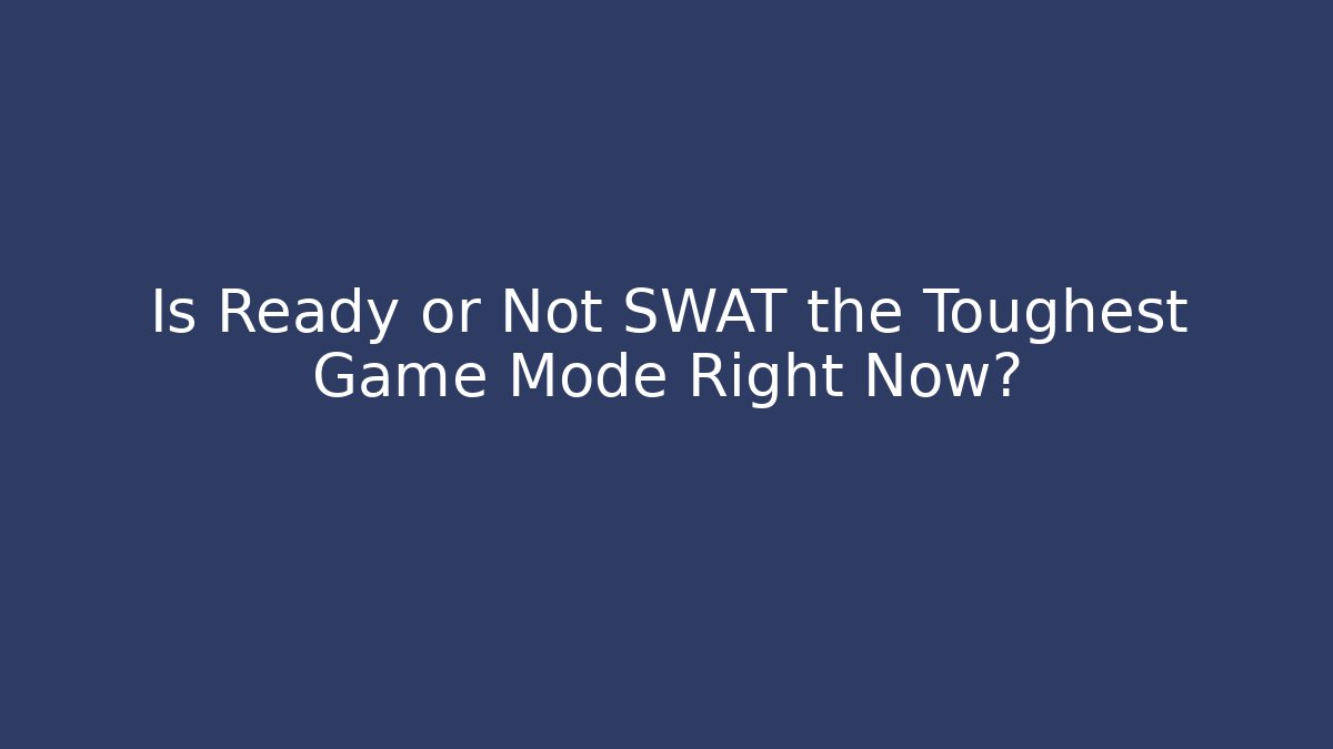 Is Ready or Not SWAT the Toughest Game Mode Right Now?