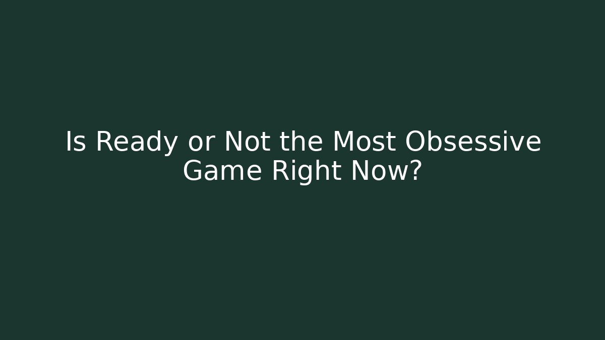 Is Ready or Not the Most Obsessive Game Right Now?
