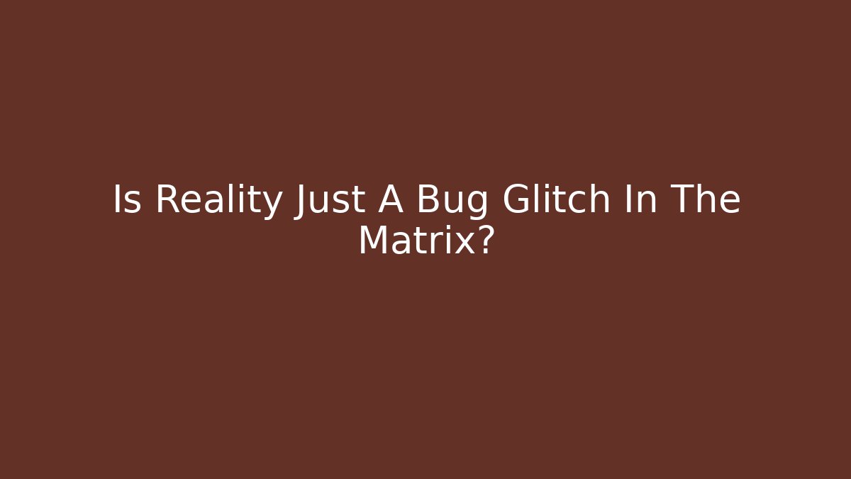 Is Reality Just A Bug Glitch In The Matrix? - Critter Realm