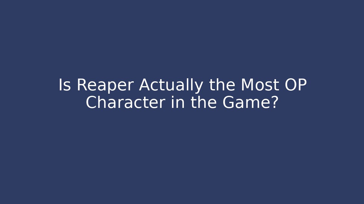 Is Reaper Actually the Most OP Character in the Game?