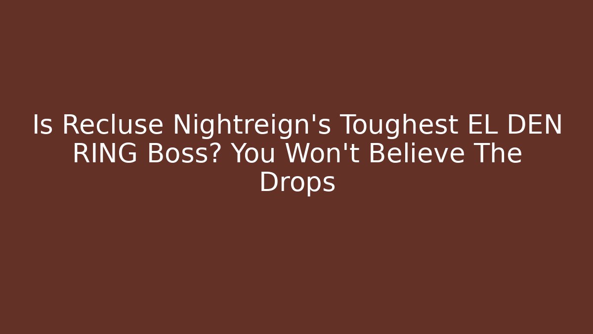 Is Recluse Nightreign’s Toughest EL DEN RING Boss? You Won’t Believe The Drops