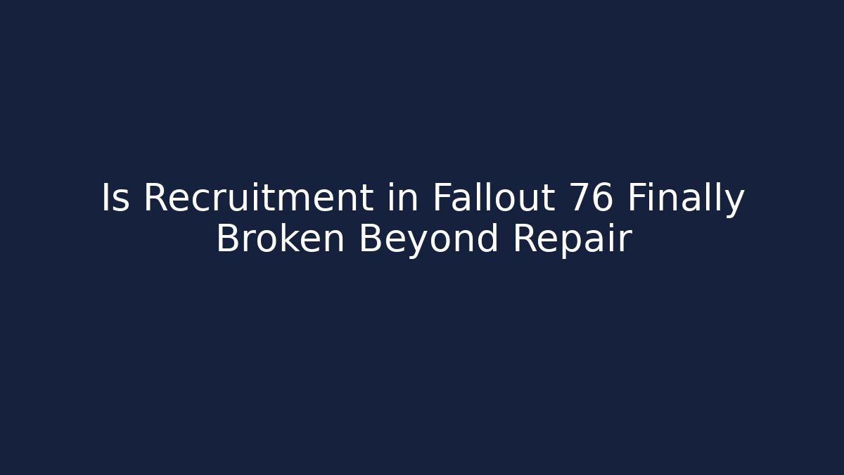Is Recruitment in Fallout 76 Finally Broken Beyond Repair