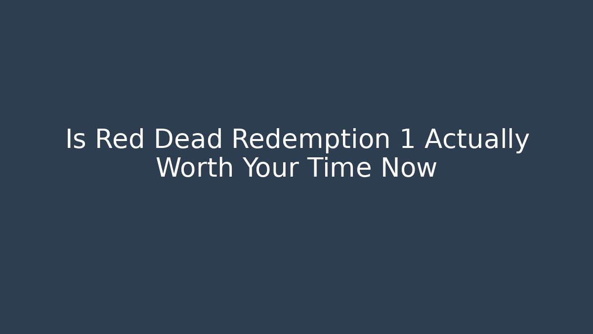 Is Red Dead Redemption 1 Actually Worth Your Time Now