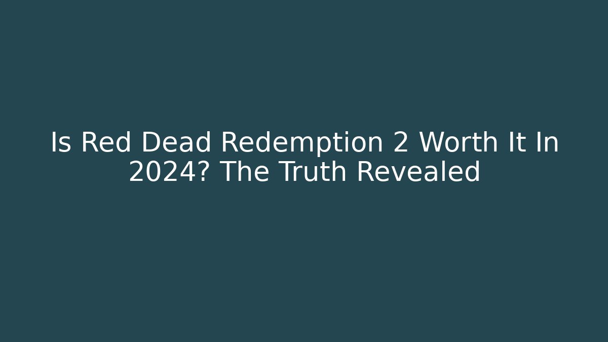 Is Red Dead Redemption 2 Worth It In 2024? The Truth Revealed