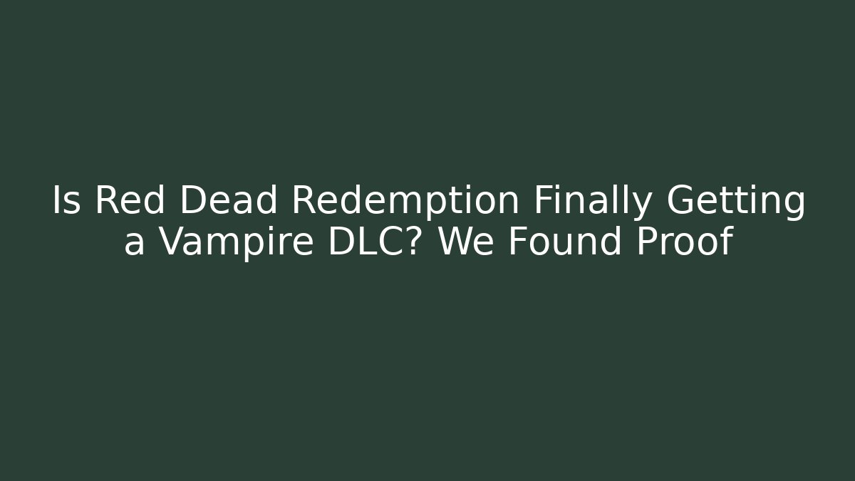 Is Red Dead Redemption Finally Getting a Vampire DLC? We Found Proof