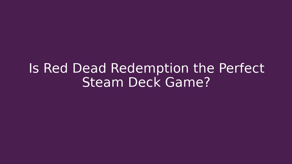 Is Red Dead Redemption the Perfect Steam Deck Game?