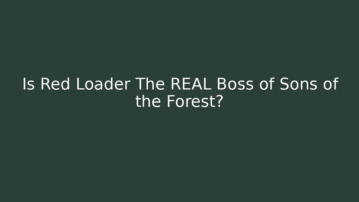 Is Red Loader The REAL Boss of Sons of the Forest?