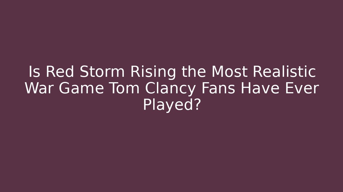 Is Red Storm Rising the Most Realistic War Game Tom Clancy Fans Have Ever Played? - Critter Realm