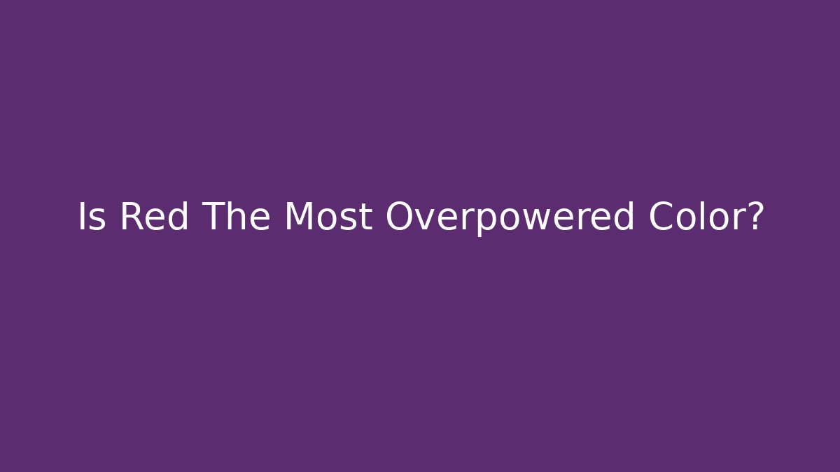 Is Red The Most Overpowered Color?