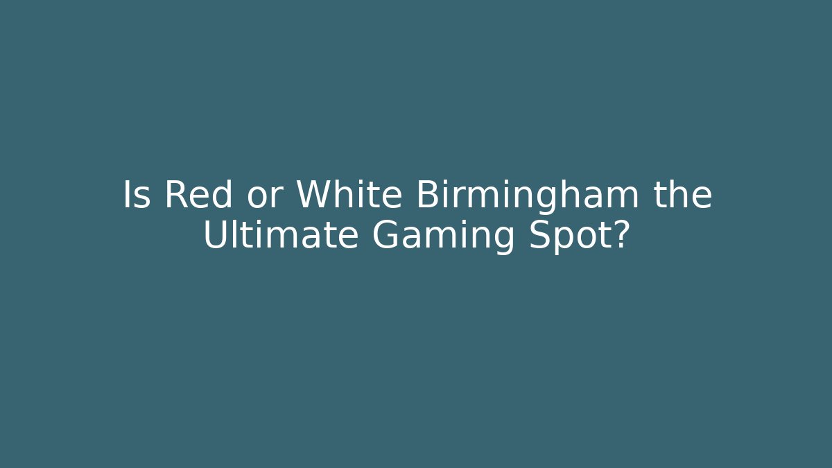 Is Red or White Birmingham the Ultimate Gaming Spot?