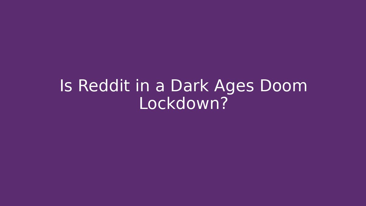 Is Reddit in a Dark Ages Doom Lockdown?