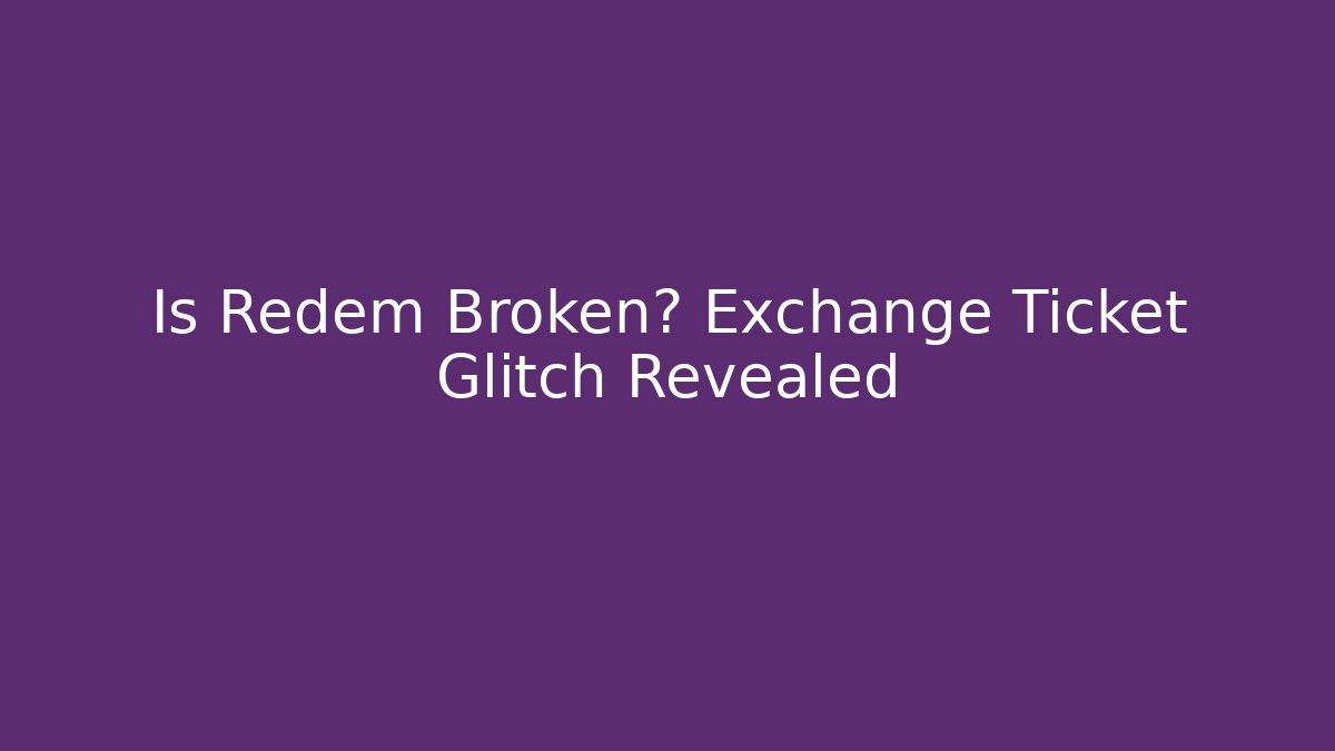 Is Redem Broken? Exchange Ticket Glitch Revealed