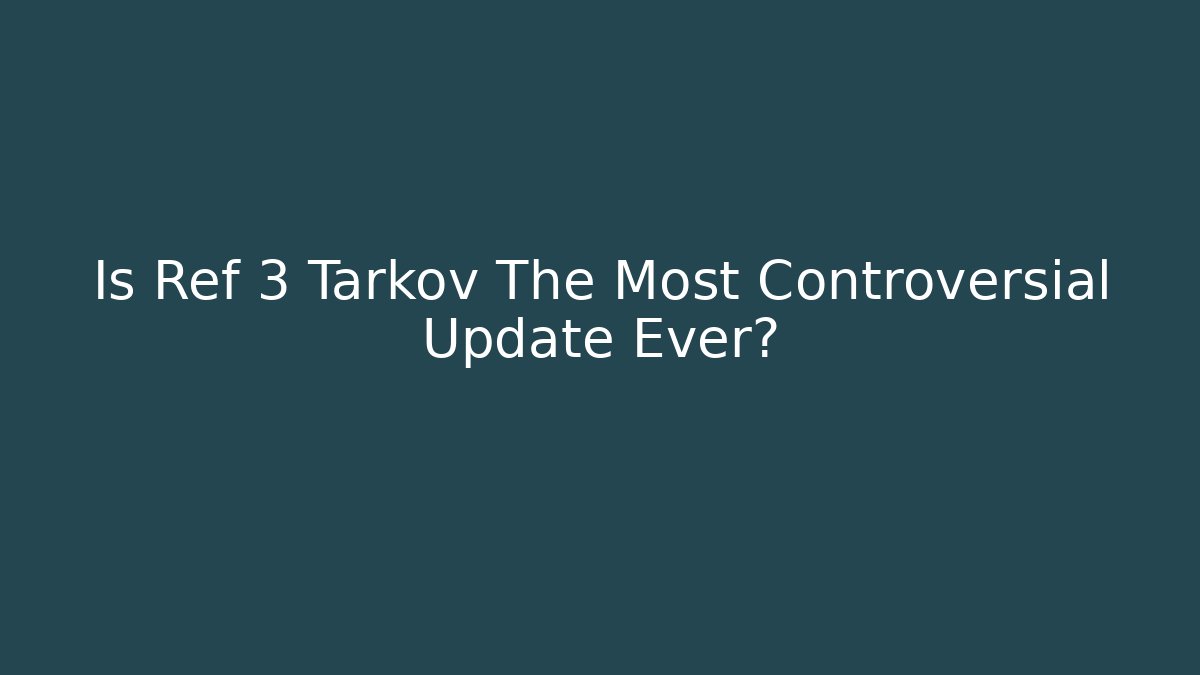Is Ref 3 Tarkov The Most Controversial Update Ever?