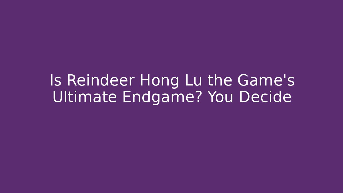 Is Reindeer Hong Lu the Game's Ultimate Endgame? You Decide