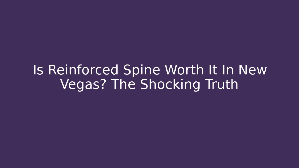 Is Reinforced Spine Worth It In New Vegas? The Shocking Truth