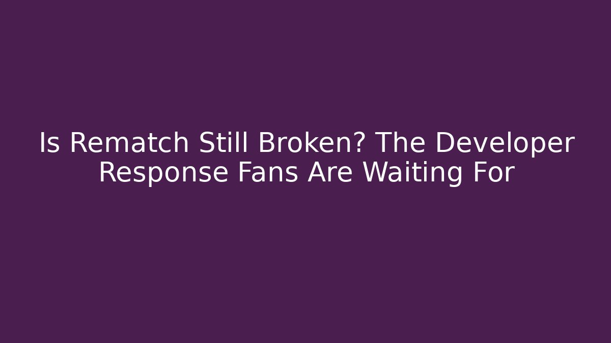 Is Rematch Still Broken? The Developer Response Fans Are Waiting For - Critter Realm