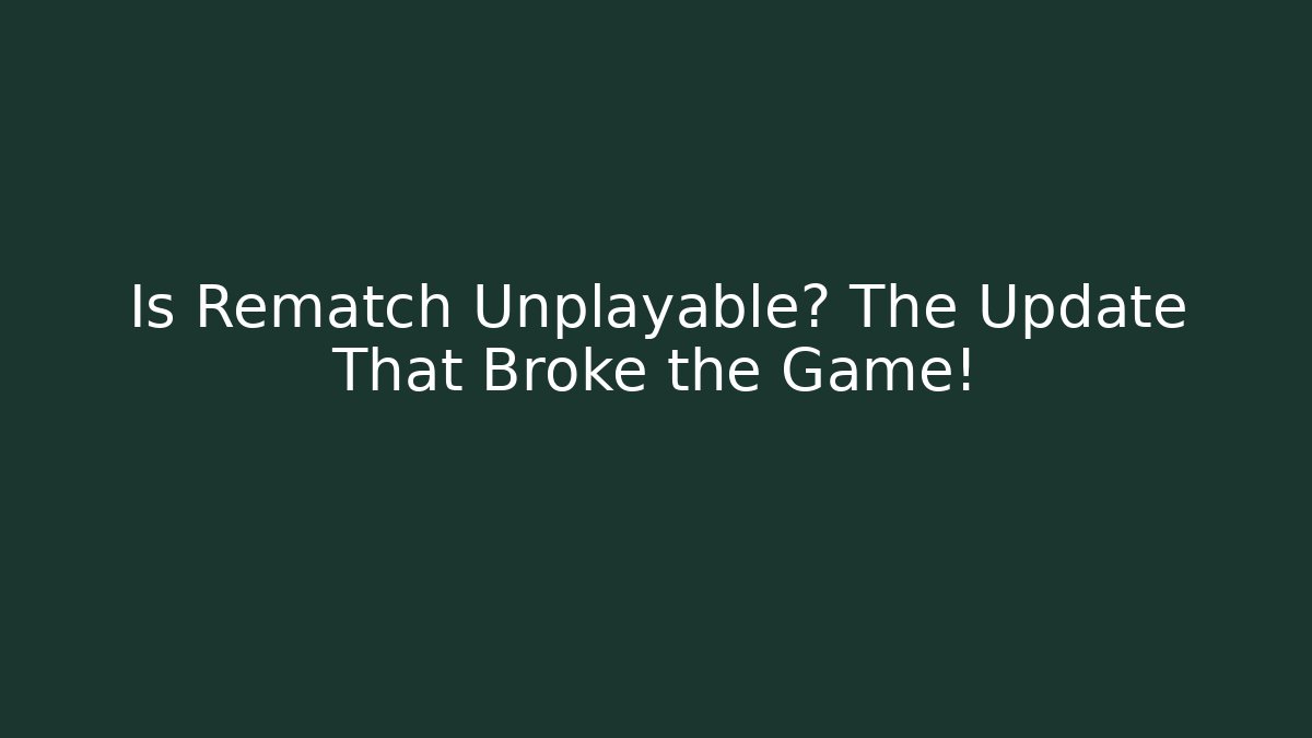 Is Rematch Unplayable? The Update That Broke the Game!