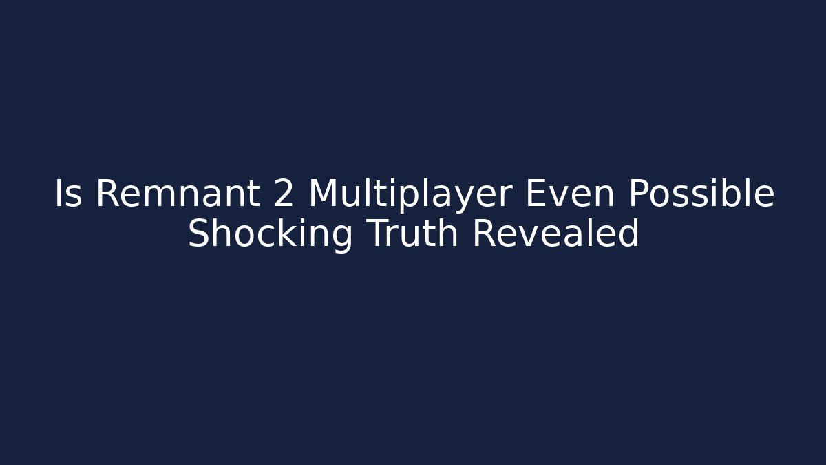 Is Remnant 2 Multiplayer Even Possible Shocking Truth Revealed