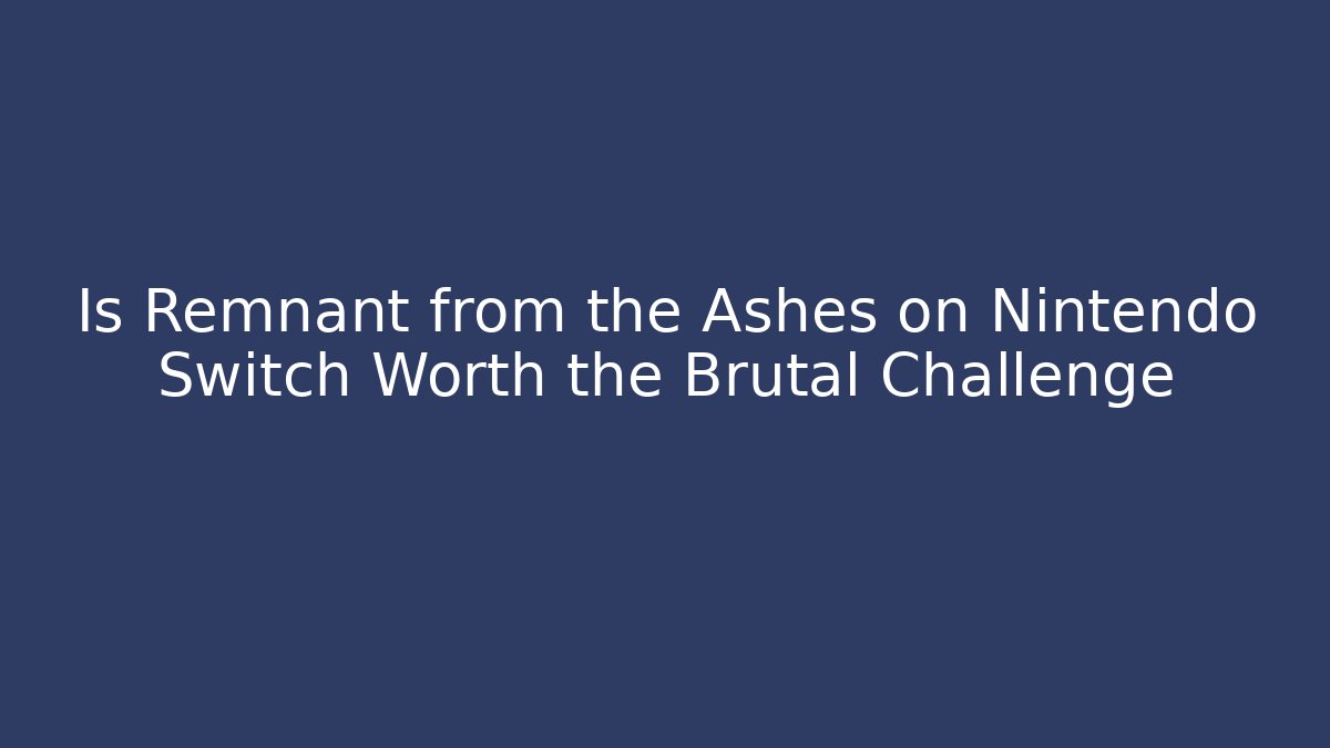 Is Remnant from the Ashes on Nintendo Switch Worth the Brutal Challenge
