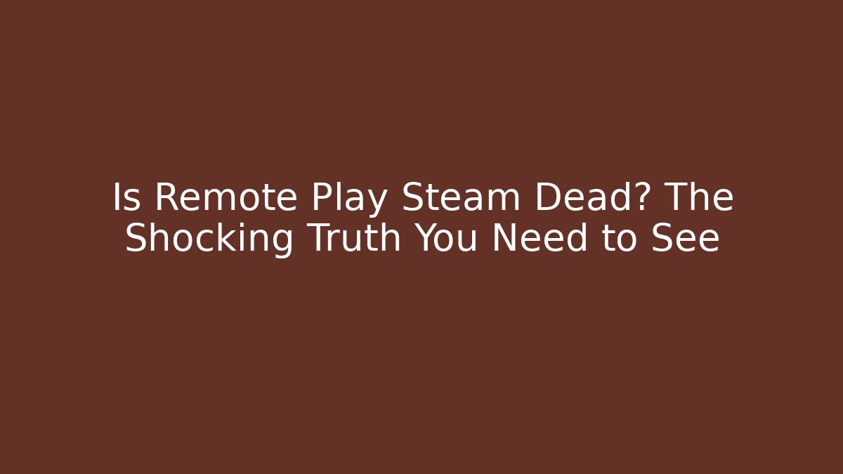 Is Remote Play Steam Dead? The Shocking Truth You Need to See