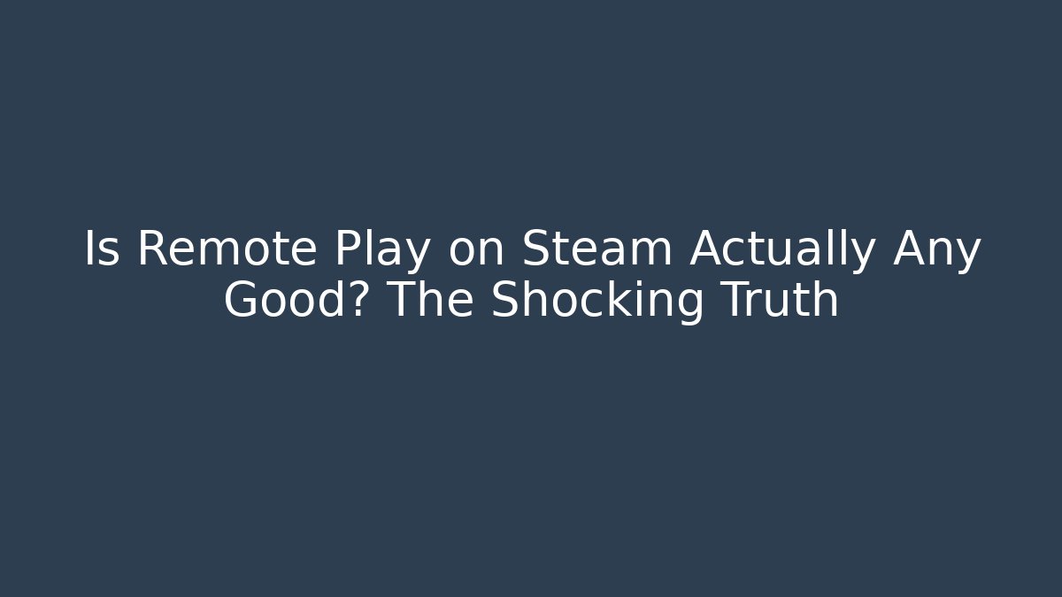 Is Remote Play on Steam Actually Any Good? The Shocking Truth