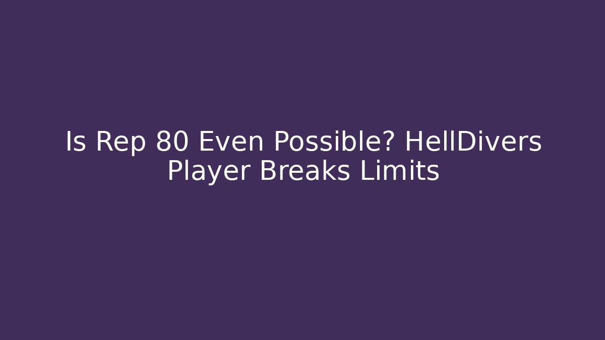 Is Rep 80 Even Possible? HellDivers Player Breaks Limits