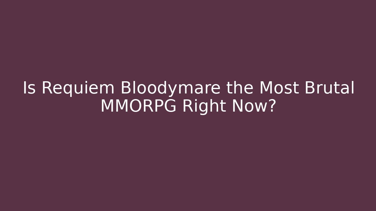 Is Requiem Bloodymare the Most Brutal MMORPG Right Now?