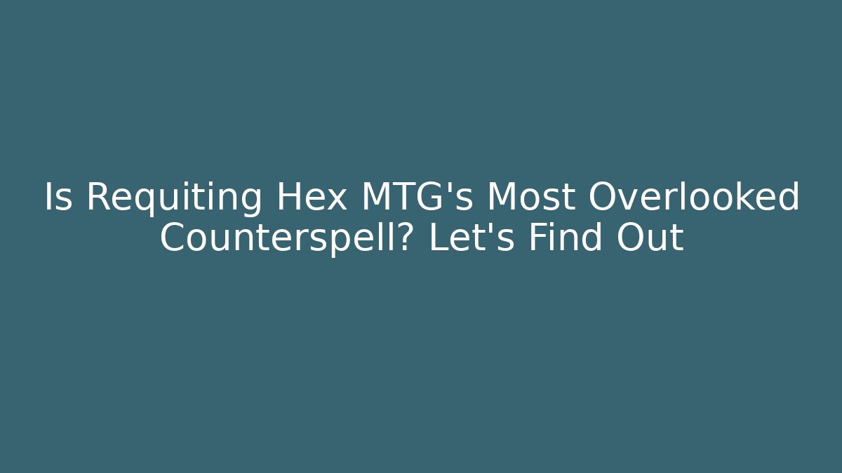 Is Requiting Hex MTG's Most Overlooked Counterspell? Let's Find Out