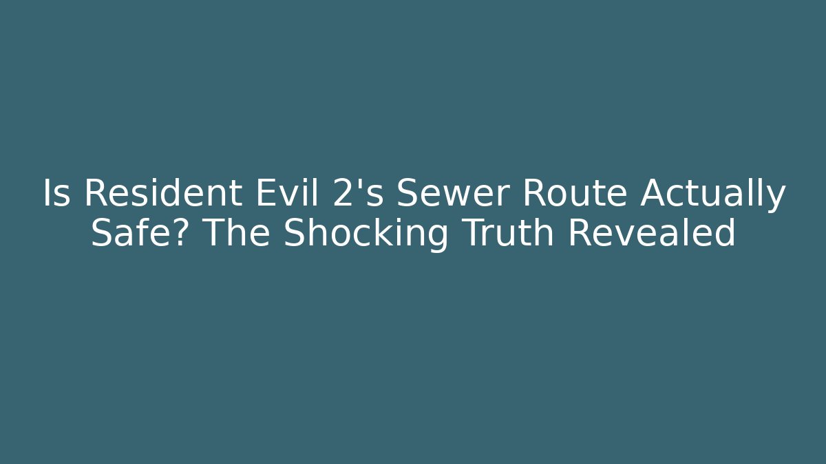Is Resident Evil 2's Sewer Route Actually Safe? The Shocking Truth Revealed