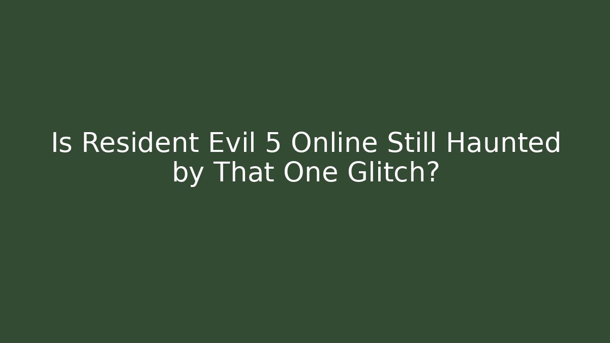 Is Resident Evil 5 Online Still Haunted by That One Glitch?