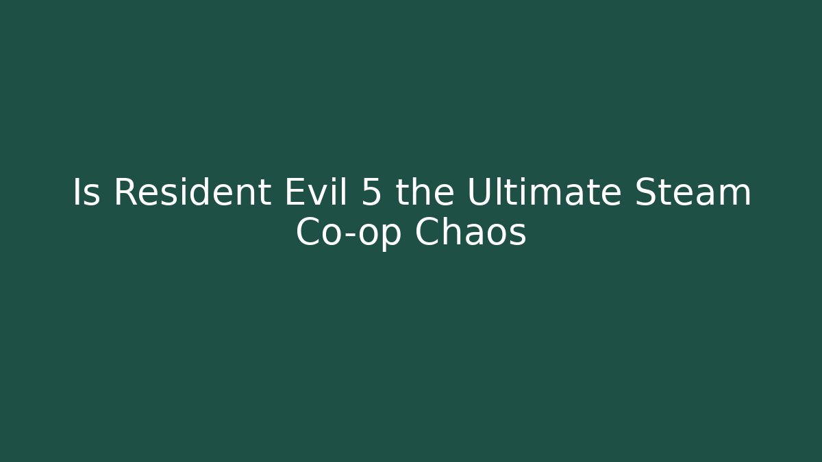 Is Resident Evil 5 the Ultimate Steam Co-op Chaos