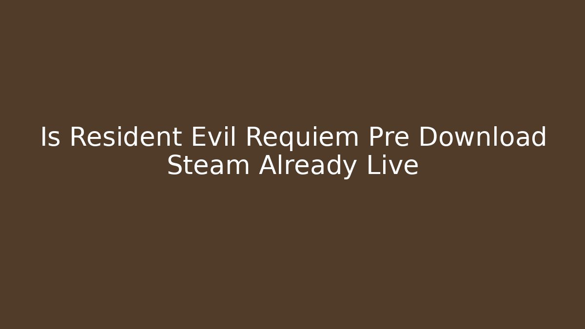 Is Resident Evil Requiem Pre Download Steam Already Live