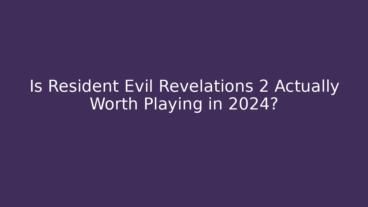 Is Resident Evil Revelations 2 Actually Worth Playing in 2024?