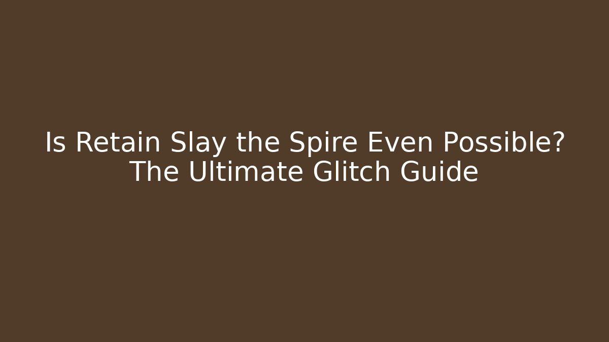 Is Retain Slay the Spire Even Possible? The Ultimate Glitch Guide - Critter Realm