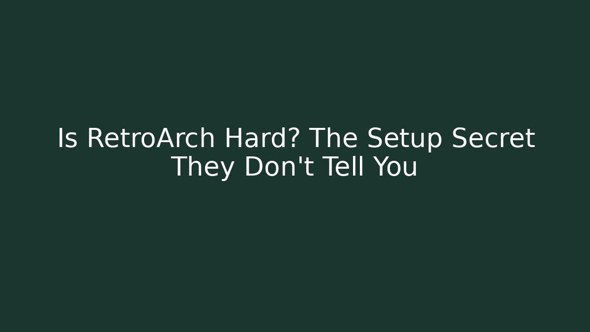 Is RetroArch Hard? The Setup Secret They Don't Tell You