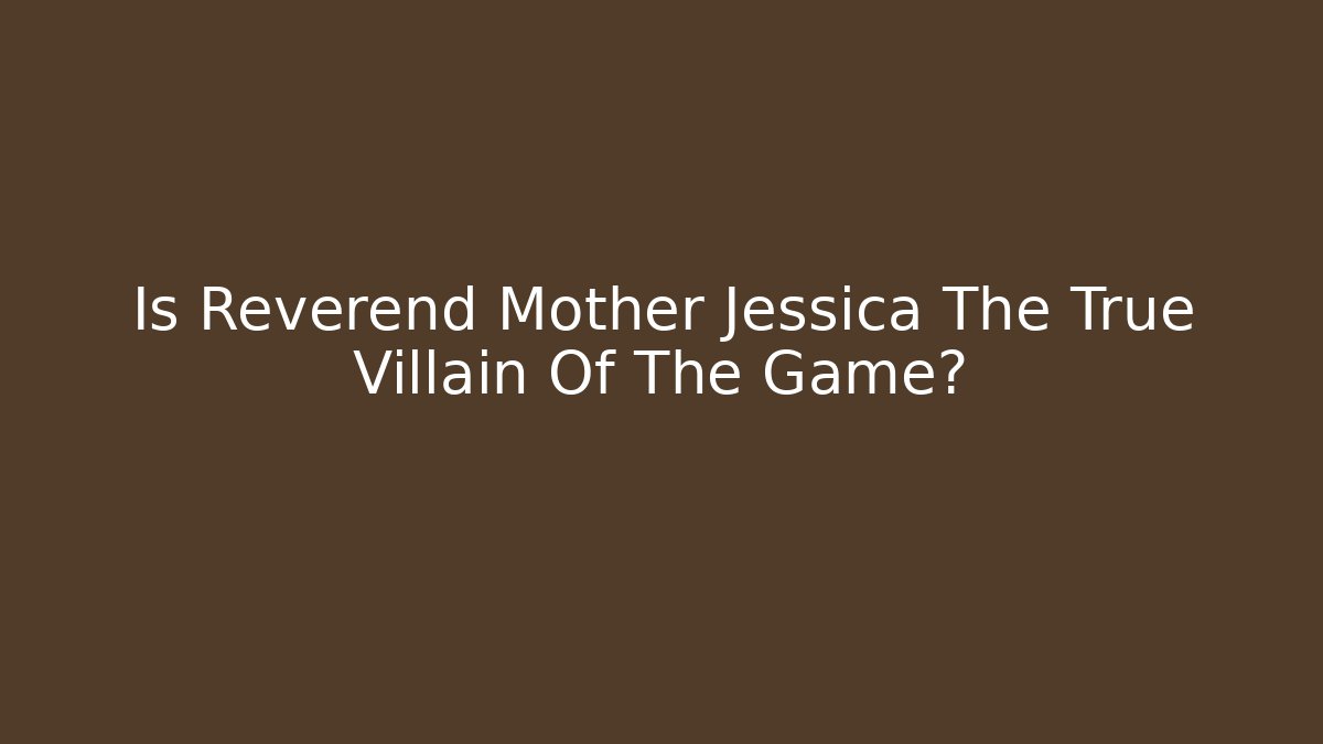 Is Reverend Mother Jessica The True Villain Of The Game?