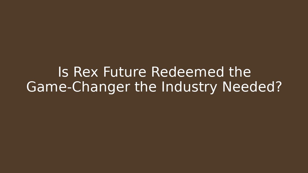 Is Rex Future Redeemed the Game-Changer the Industry Needed?