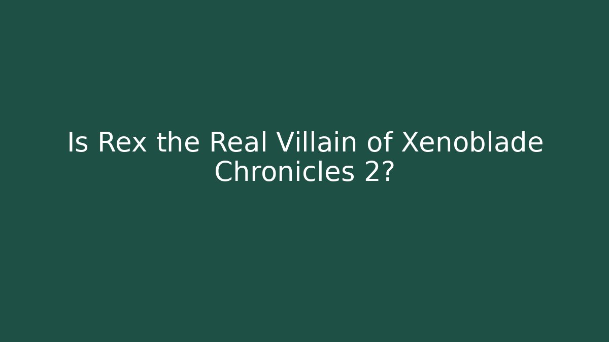 Is Rex the Real Villain of Xenoblade Chronicles 2?