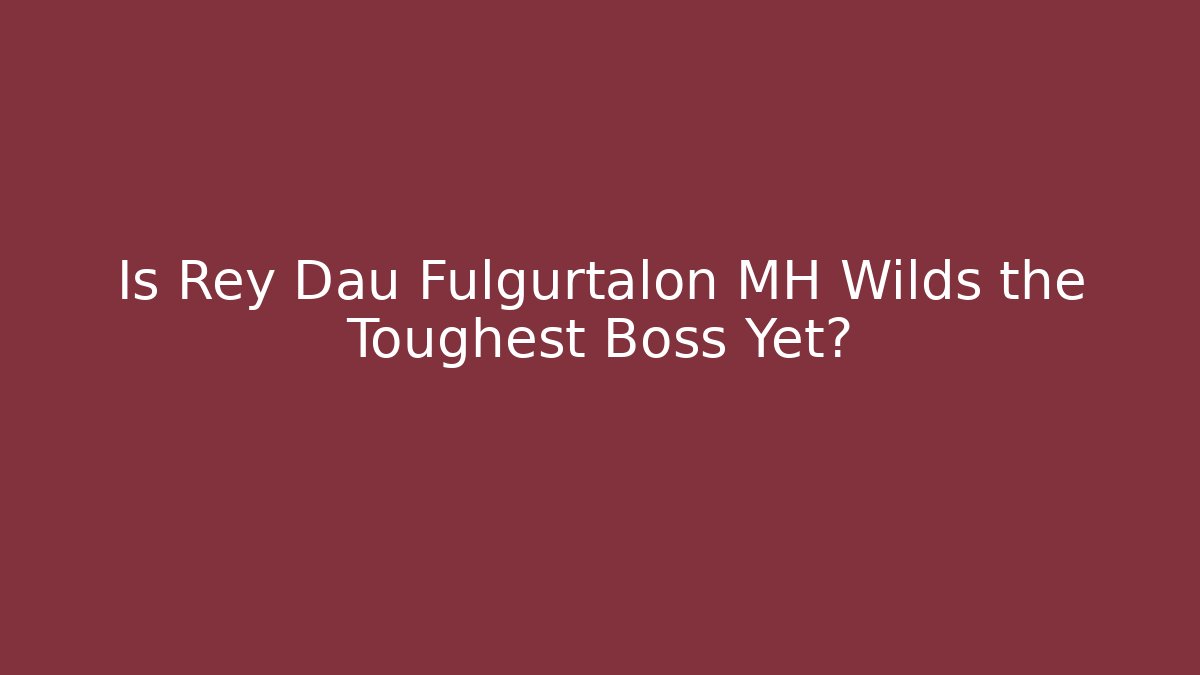 Is Rey Dau Fulgurtalon MH Wilds the Toughest Boss Yet?