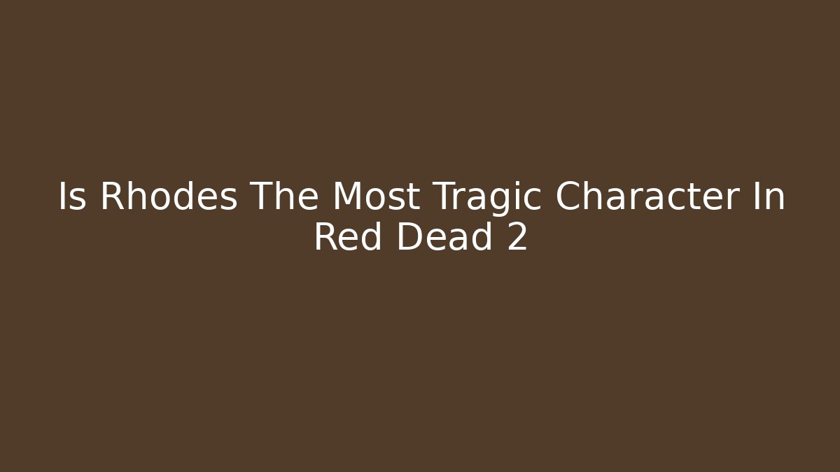 Is Rhodes The Most Tragic Character In Red Dead 2