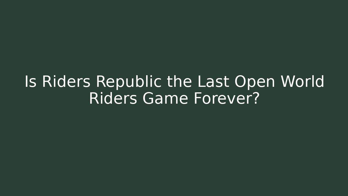 Is Riders Republic the Last Open World Riders Game Forever?