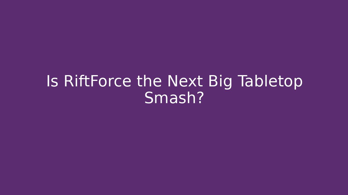 Is RiftForce the Next Big Tabletop Smash?