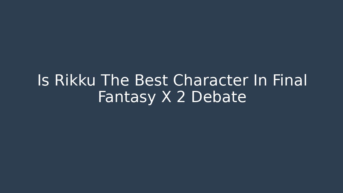 Is Rikku The Best Character In Final Fantasy X 2 Debate