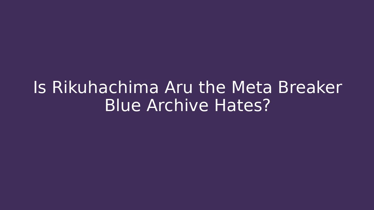 Is Rikuhachima Aru the Meta Breaker Blue Archive Hates?