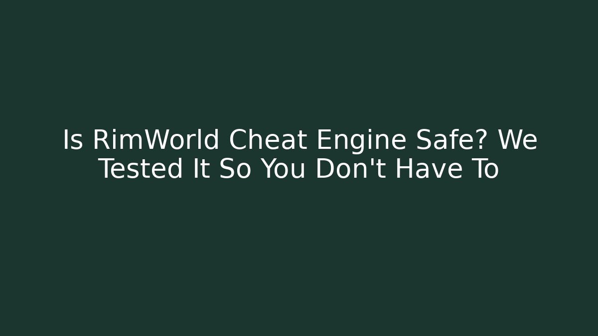 Is RimWorld Cheat Engine Safe? We Tested It So You Don't Have To
