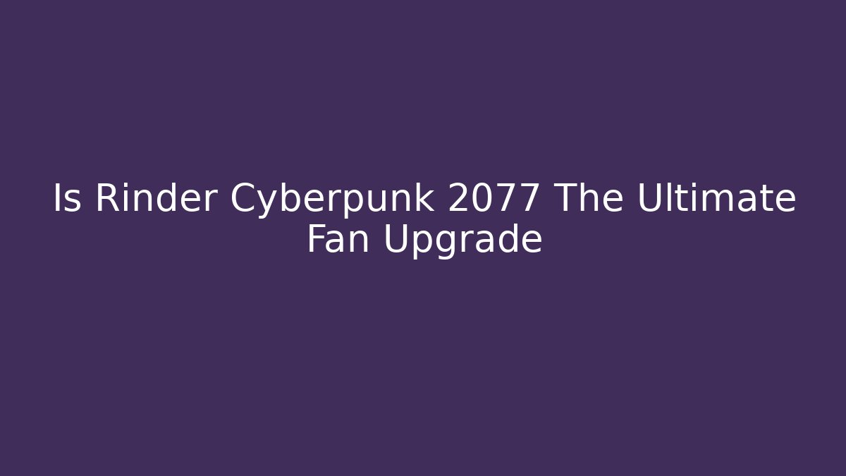 Is Rinder Cyberpunk 2077 The Ultimate Fan Upgrade