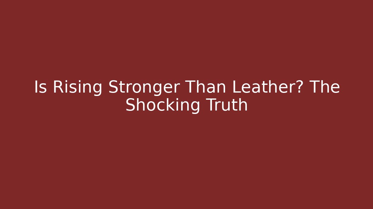 Is Rising Stronger Than Leather? The Shocking Truth
