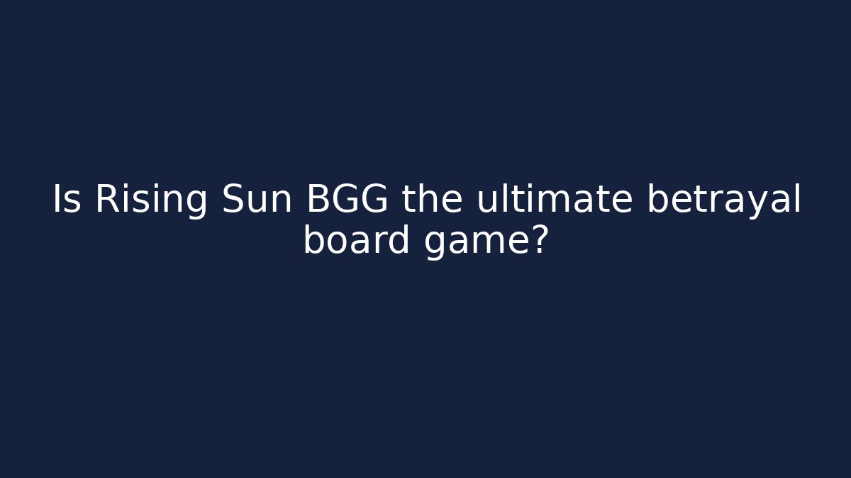 Is Rising Sun BGG the ultimate betrayal board game?