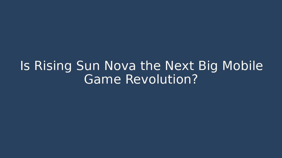 Is Rising Sun Nova the Next Big Mobile Game Revolution?